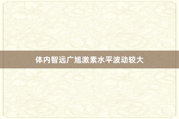 体内智远广旭激素水平波动较大