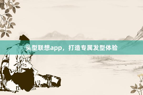 头型联想app,打造专属发型体验