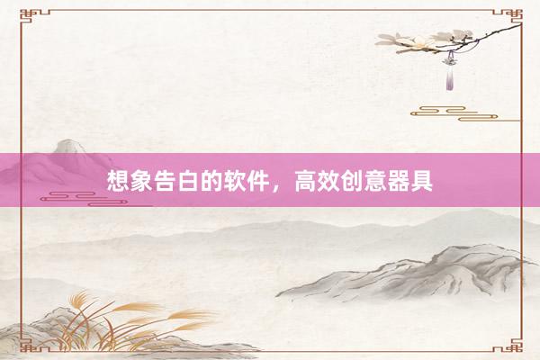 想象告白的软件，高效创意器具