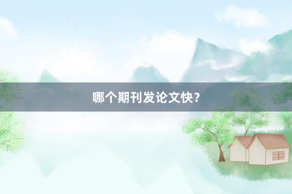 哪个期刊发论文快？
